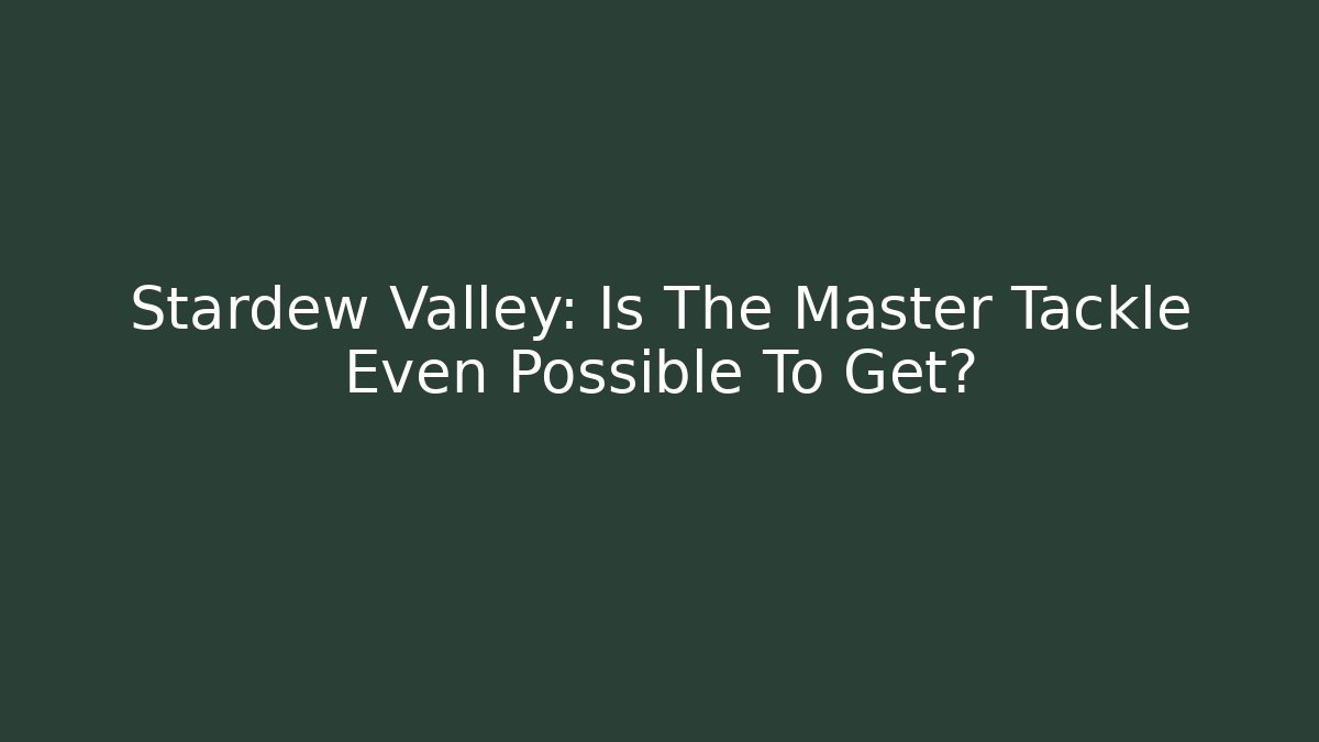 Stardew Valley: Is The Master Tackle Even Possible To Get?