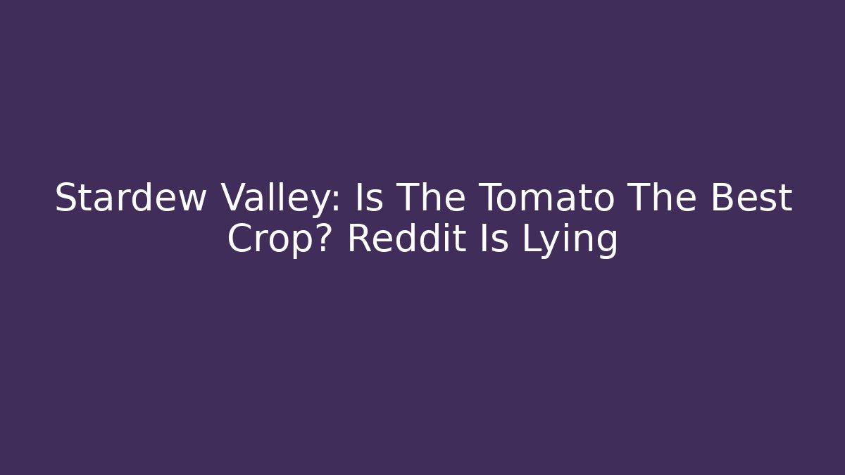 Stardew Valley: Is The Tomato The Best Crop? Reddit Is Lying