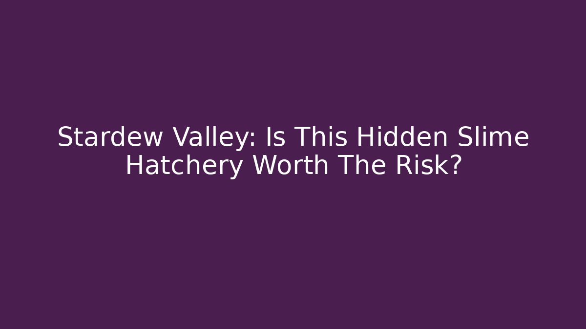 Stardew Valley: Is This Hidden Slime Hatchery Worth The Risk?