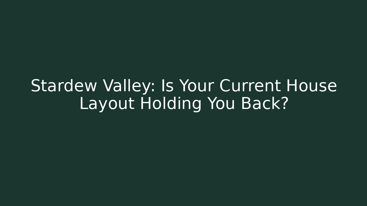 Stardew Valley: Is Your Current House Layout Holding You Back?