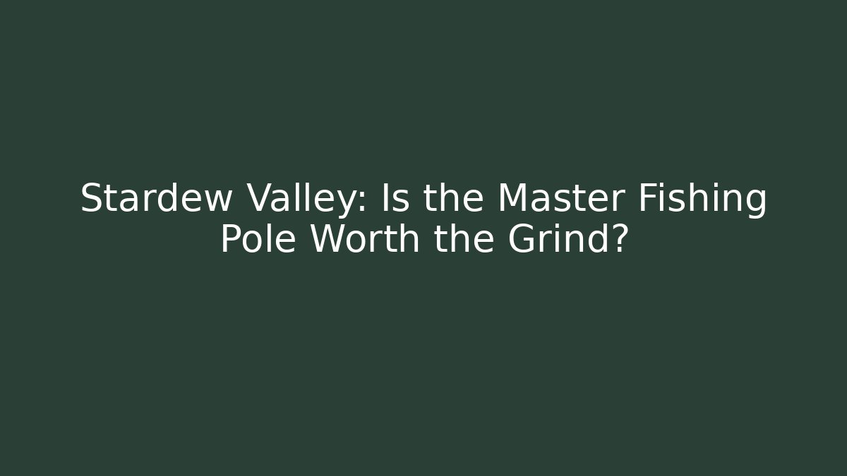 Stardew Valley: Is the Master Fishing Pole Worth the Grind?