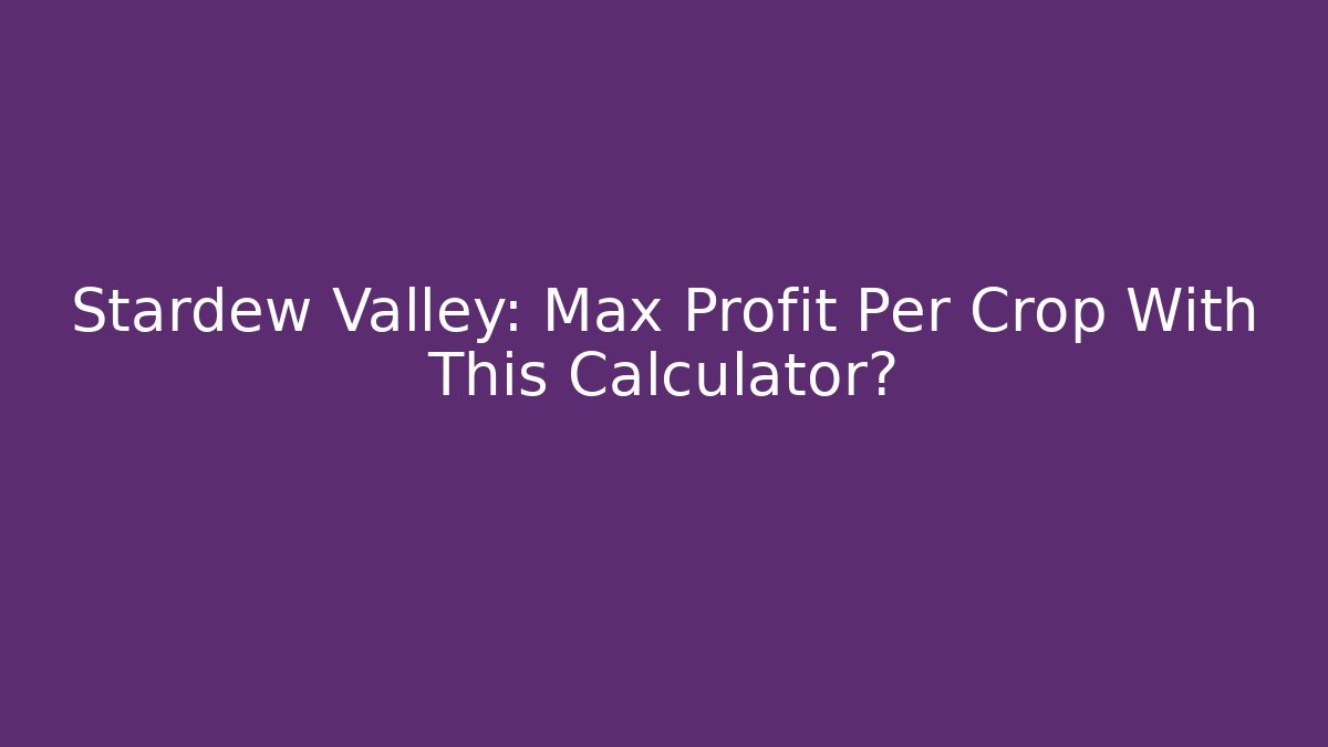 Stardew Valley: Max Profit Per Crop With This Calculator?