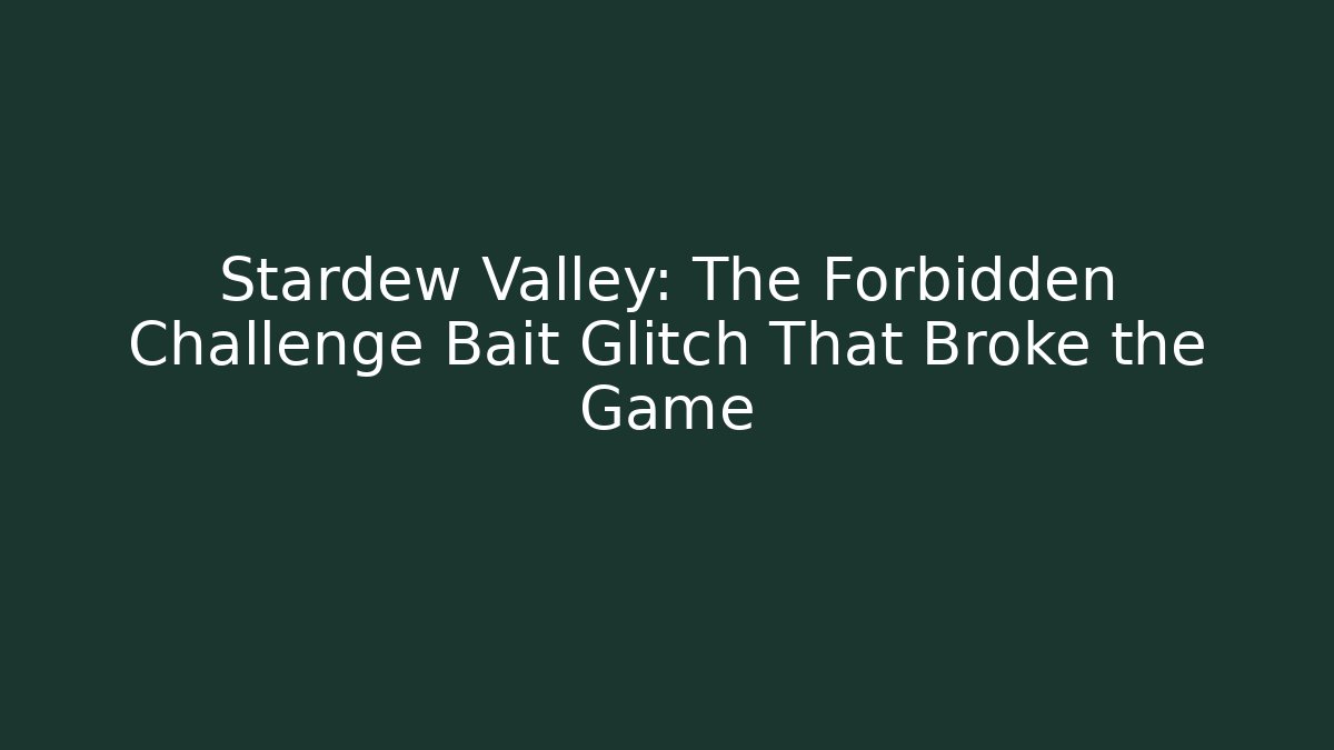 Stardew Valley: The Forbidden Challenge Bait Glitch That Broke the Game