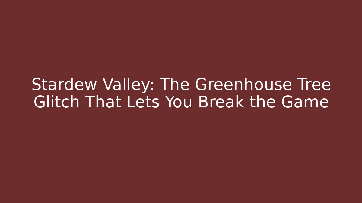 Stardew Valley: The Greenhouse Tree Glitch That Lets You Break the Game