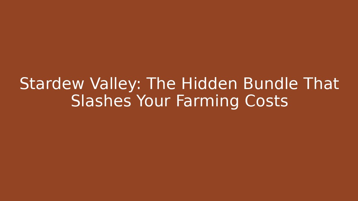Stardew Valley: The Hidden Bundle That Slashes Your Farming Costs