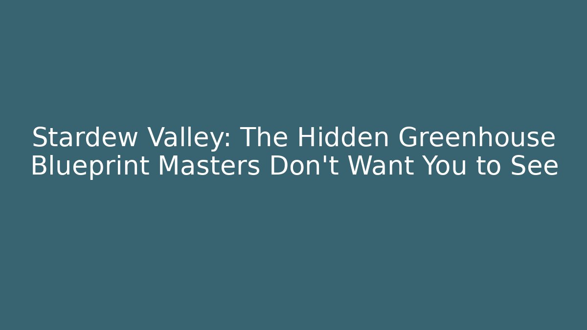 Stardew Valley: The Hidden Greenhouse Blueprint Masters Don’t Want You to See