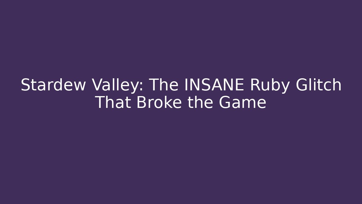 Stardew Valley: The INSANE Ruby Glitch That Broke the Game