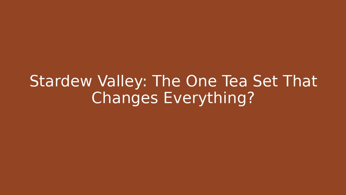 Stardew Valley: The One Tea Set That Changes Everything?
