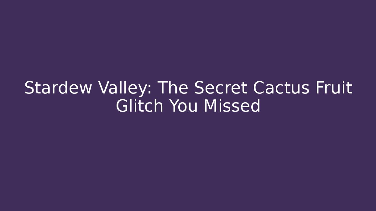 Stardew Valley: The Secret Cactus Fruit Glitch You Missed