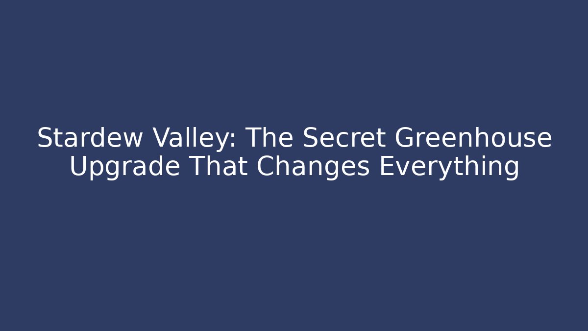 Stardew Valley: The Secret Greenhouse Upgrade That Changes Everything