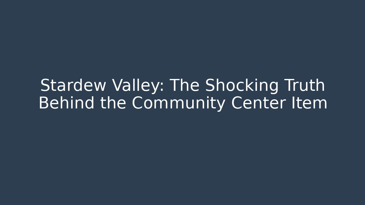 Stardew Valley: The Shocking Truth Behind the Community Center Item