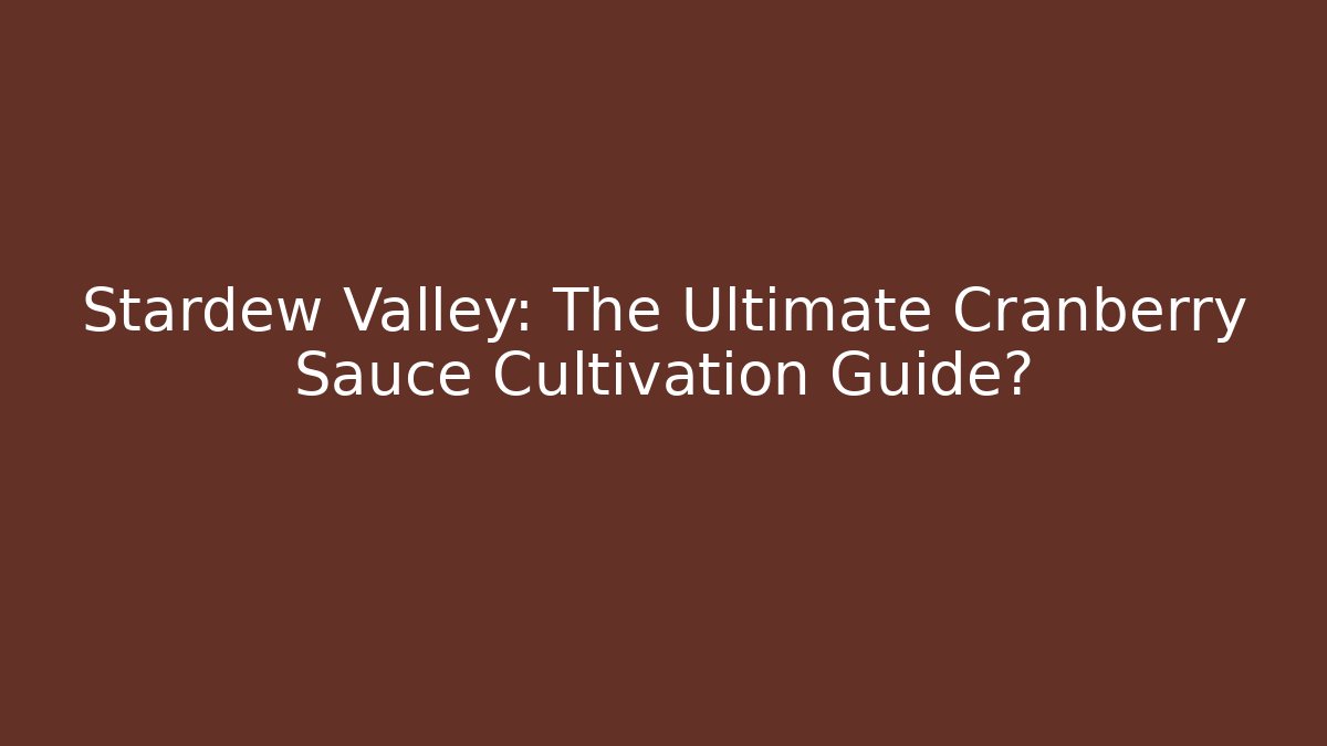 Stardew Valley: The Ultimate Cranberry Sauce Cultivation Guide?