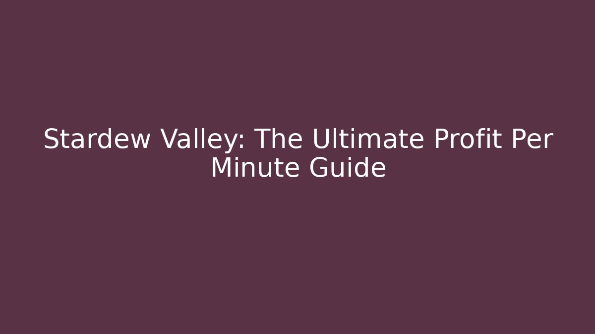 Stardew Valley: The Ultimate Profit Per Minute Guide