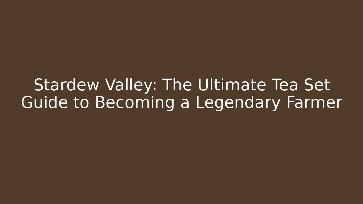 Stardew Valley: The Ultimate Tea Set Guide to Becoming a Legendary Farmer