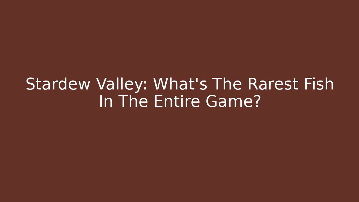 Stardew Valley: What's The Rarest Fish In The Entire Game?