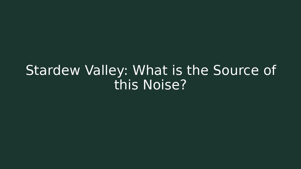 Stardew Valley: What is the Source of this Noise?