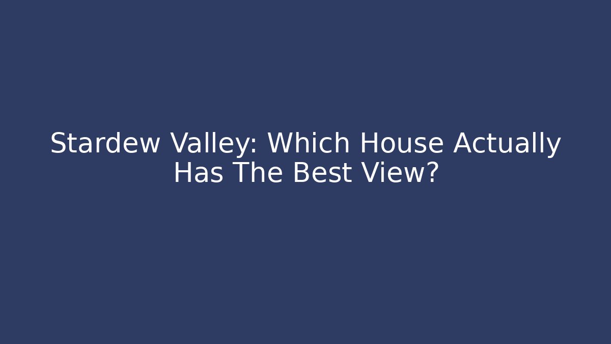 Stardew Valley: Which House Actually Has The Best View?