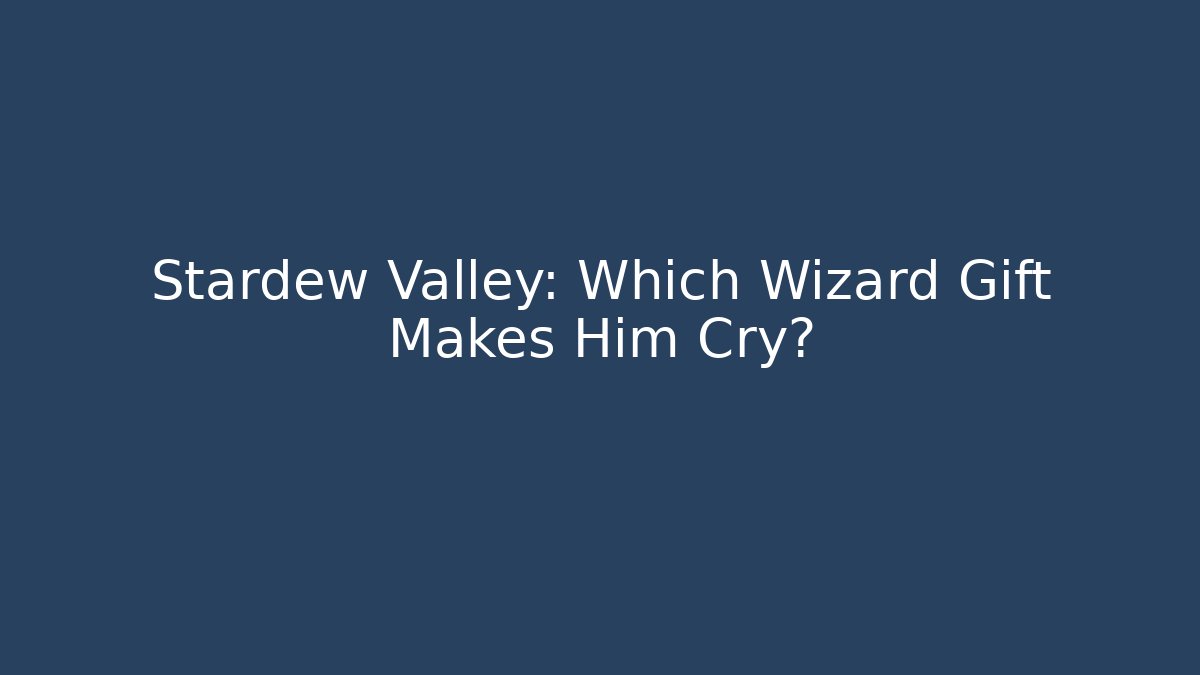Stardew Valley: Which Wizard Gift Makes Him Cry? - Critter Realm