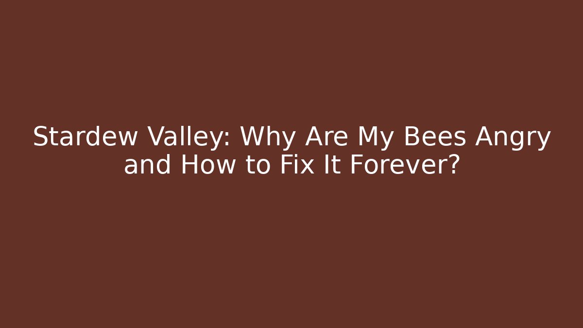 Stardew Valley: Why Are My Bees Angry and How to Fix It Forever?