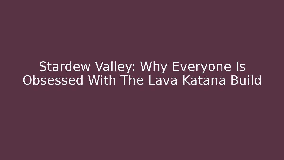 Stardew Valley: Why Everyone Is Obsessed With The Lava Katana Build - Critter Realm