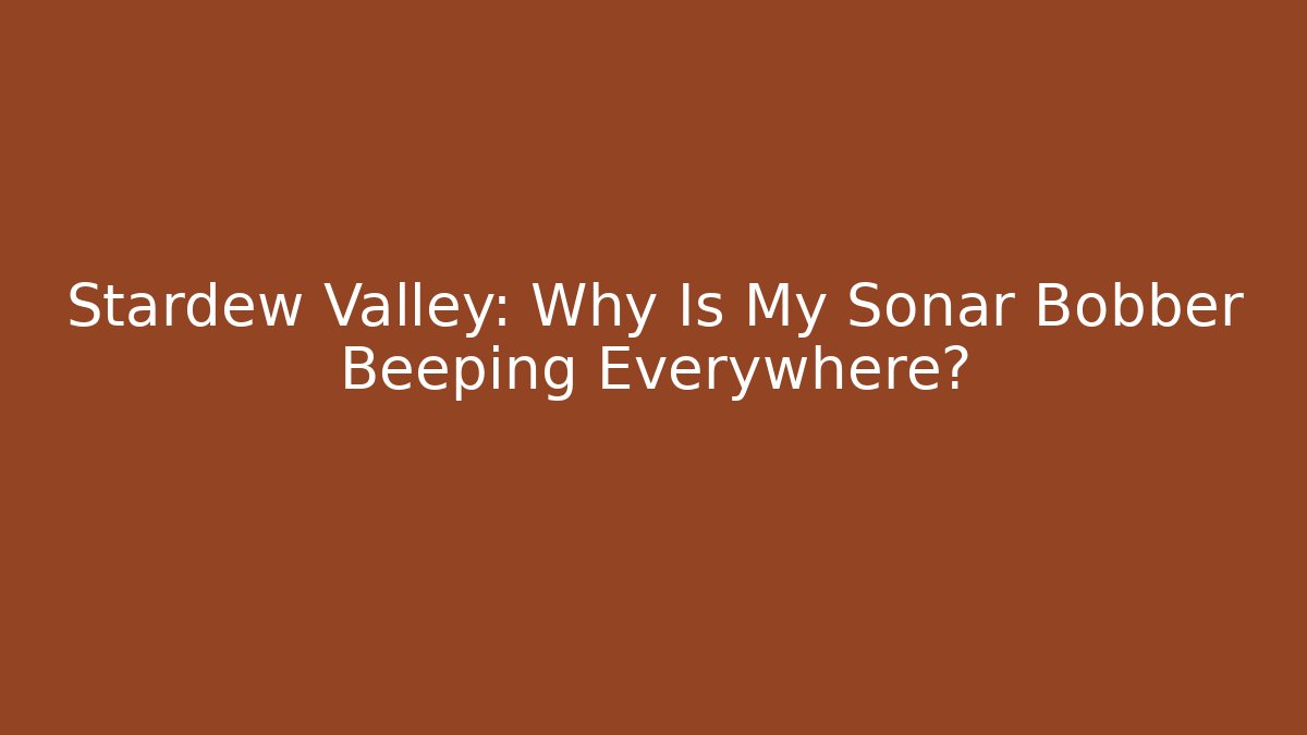 Stardew Valley: Why Is My Sonar Bobber Beeping Everywhere?