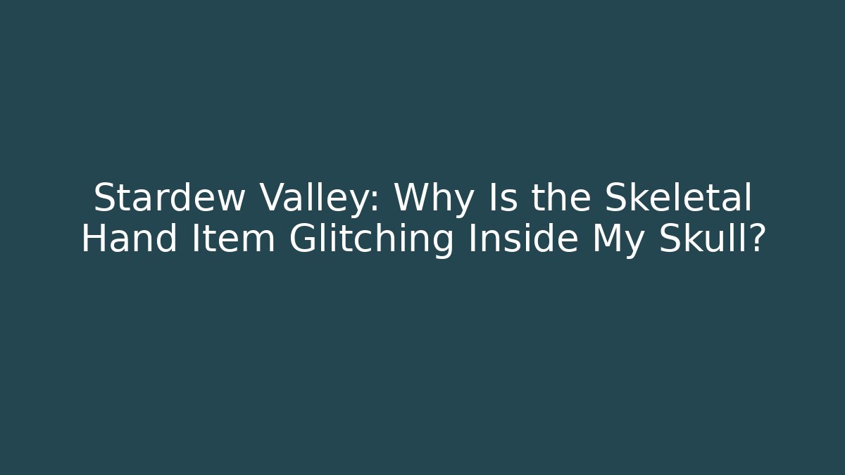 Stardew Valley: Why Is the Skeletal Hand Item Glitching Inside My Skull?