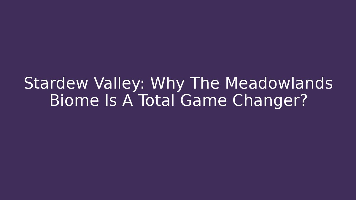 Stardew Valley: Why The Meadowlands Biome Is A Total Game Changer?