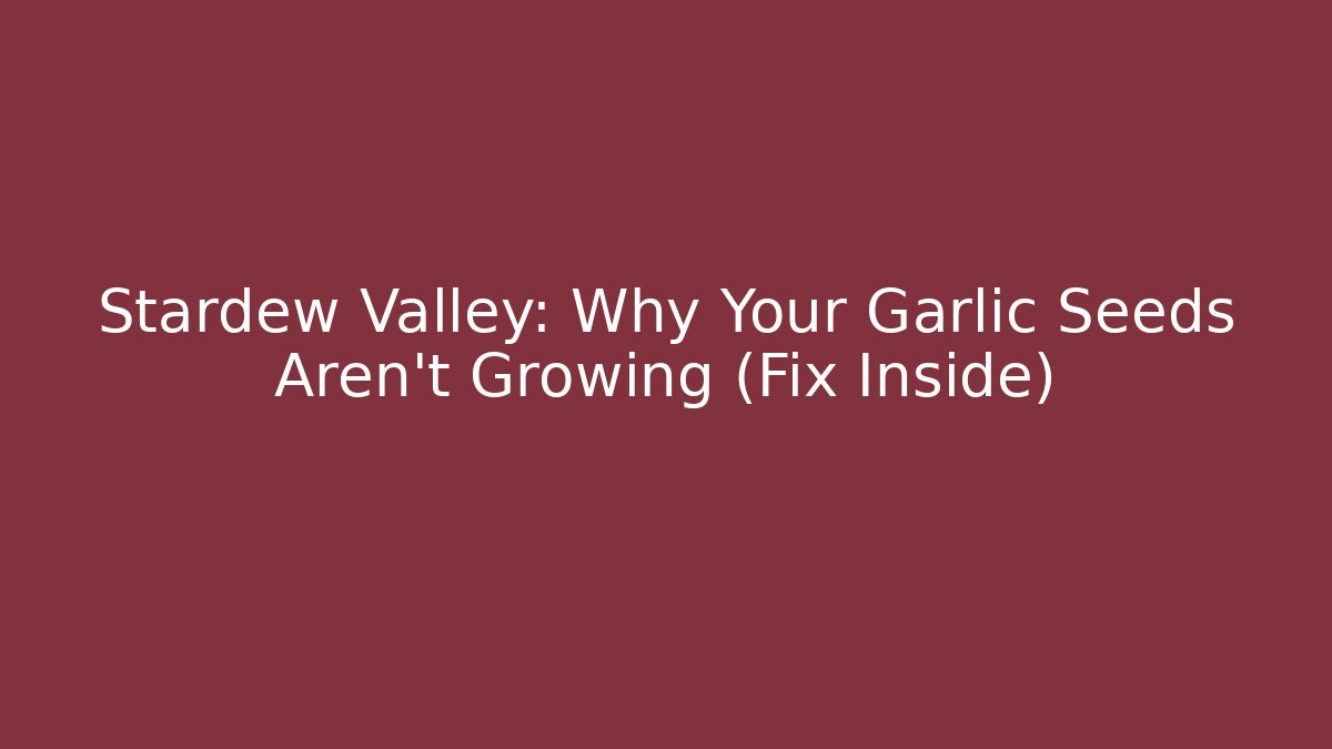 Stardew Valley: Why Your Garlic Seeds Aren't Growing (Fix Inside)