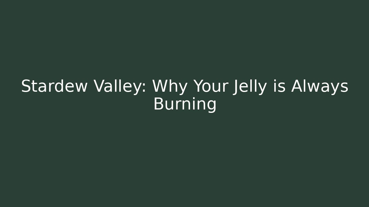 Stardew Valley: Why Your Jelly is Always Burning