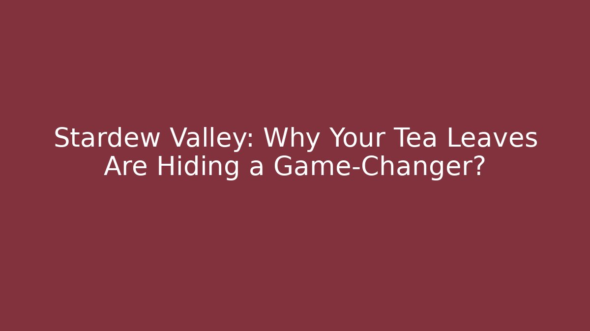 Stardew Valley: Why Your Tea Leaves Are Hiding a Game-Changer?