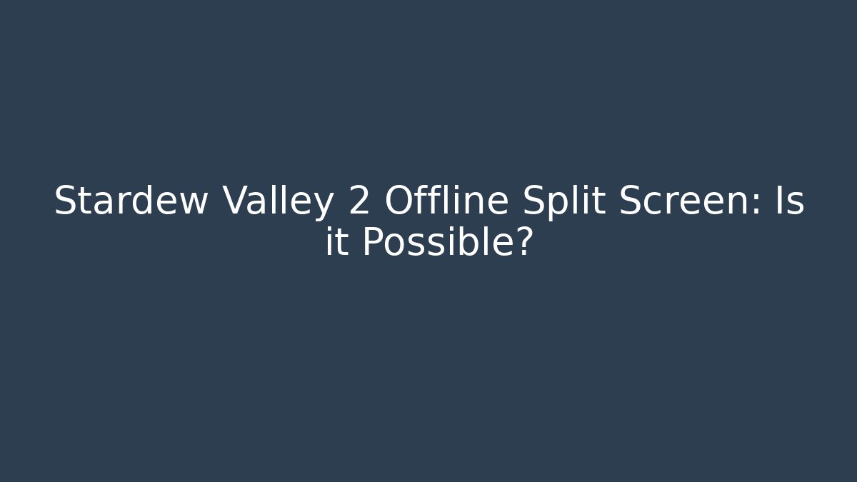 Stardew Valley 2 Offline Split Screen: Is it Possible?