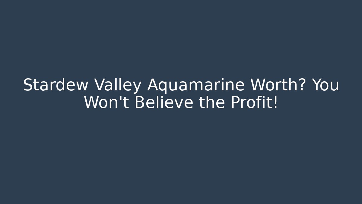 Stardew Valley Aquamarine Worth? You Won’t Believe the Profit!