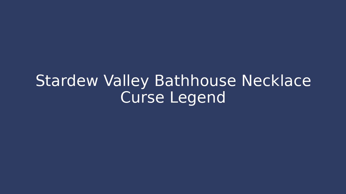 Stardew Valley Bathhouse Necklace Curse Legend