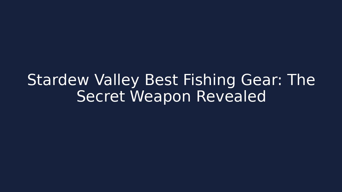 Stardew Valley Best Fishing Gear: The Secret Weapon Revealed