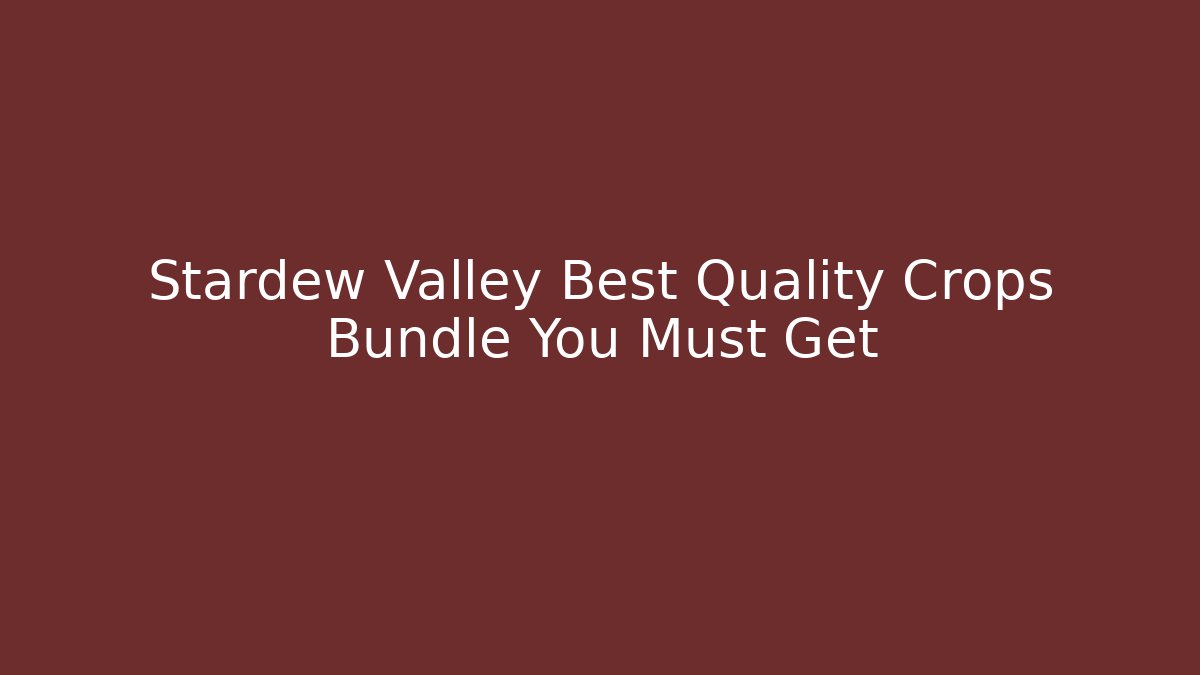 Stardew Valley Best Quality Crops Bundle You Must Get - Critter Realm