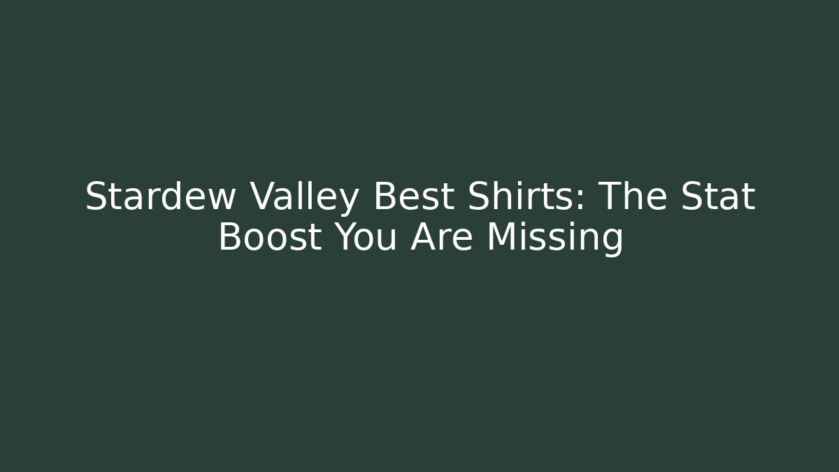 Stardew Valley Best Shirts: The Stat Boost You Are Missing