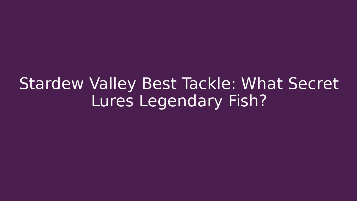Stardew Valley Best Tackle: What Secret Lures Legendary Fish?