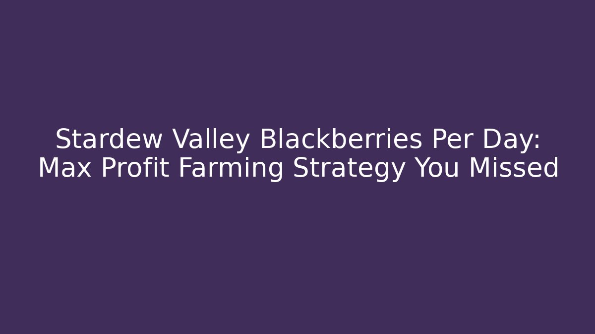 Stardew Valley Blackberries Per Day: Max Profit Farming Strategy You Missed