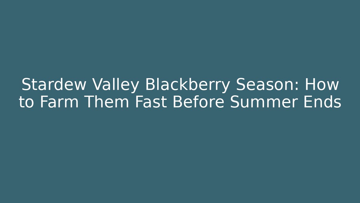 Stardew Valley Blackberry Season: How to Farm Them Fast Before Summer Ends