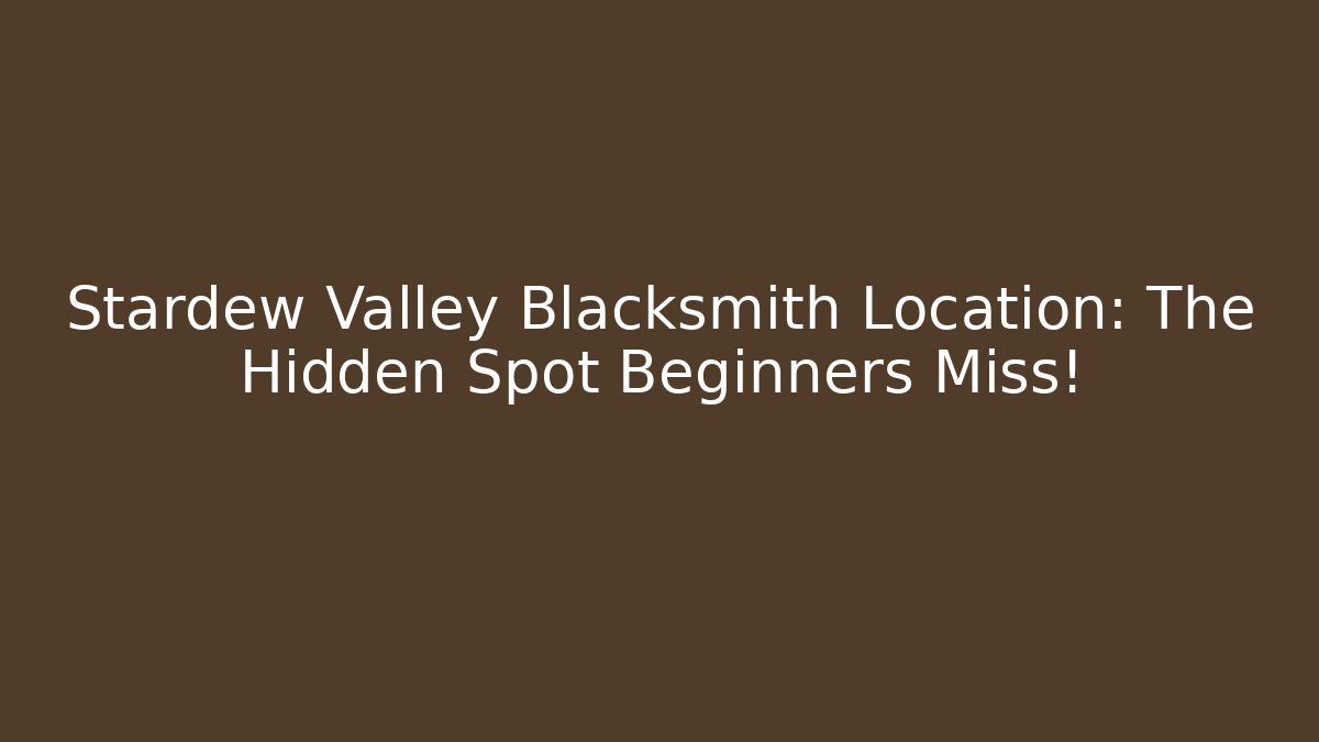 Stardew Valley Blacksmith Location: The Hidden Spot Beginners Miss!