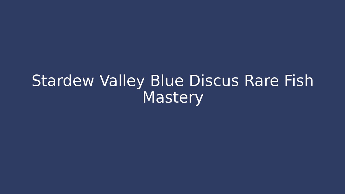 Stardew Valley Blue Discus Rare Fish Mastery