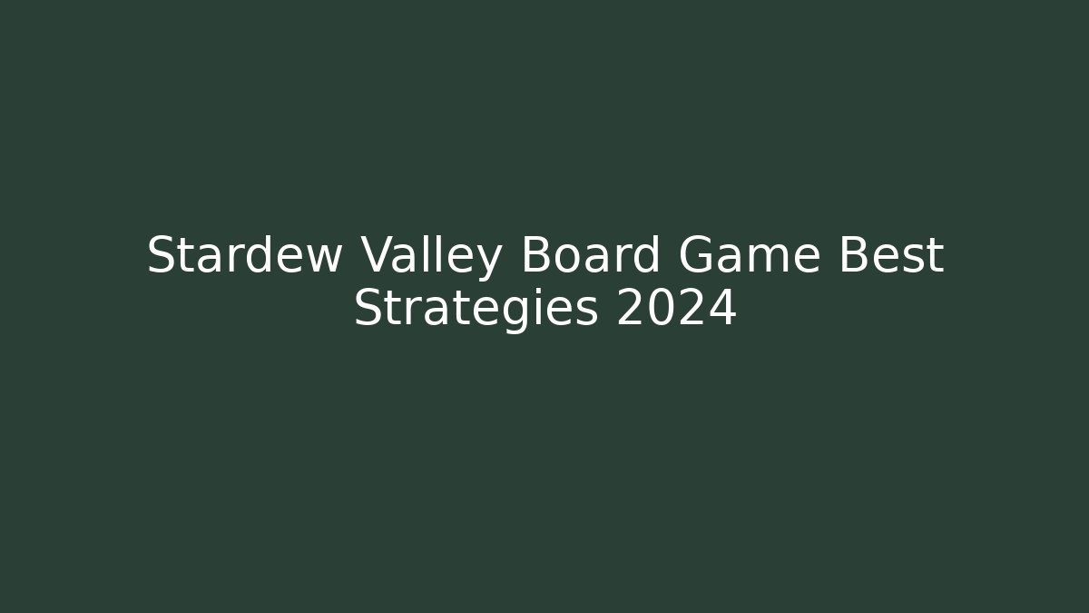Stardew Valley Board Game Best Strategies 2024
