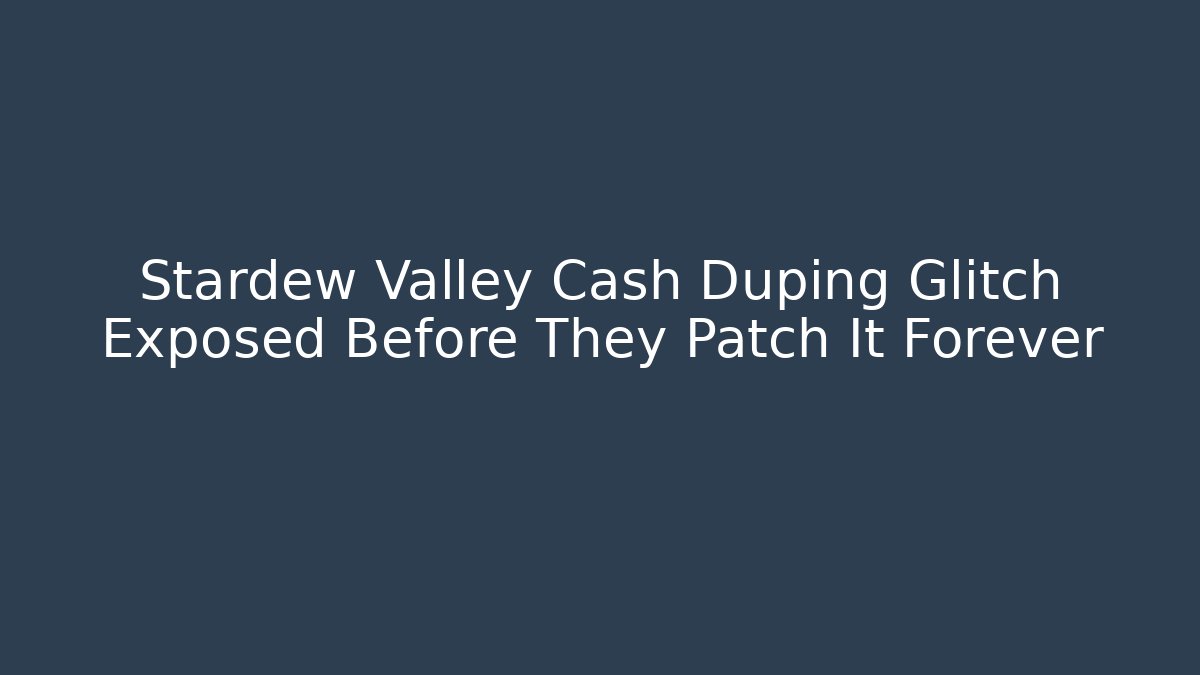 Stardew Valley Cash Duping Glitch Exposed Before They Patch It Forever