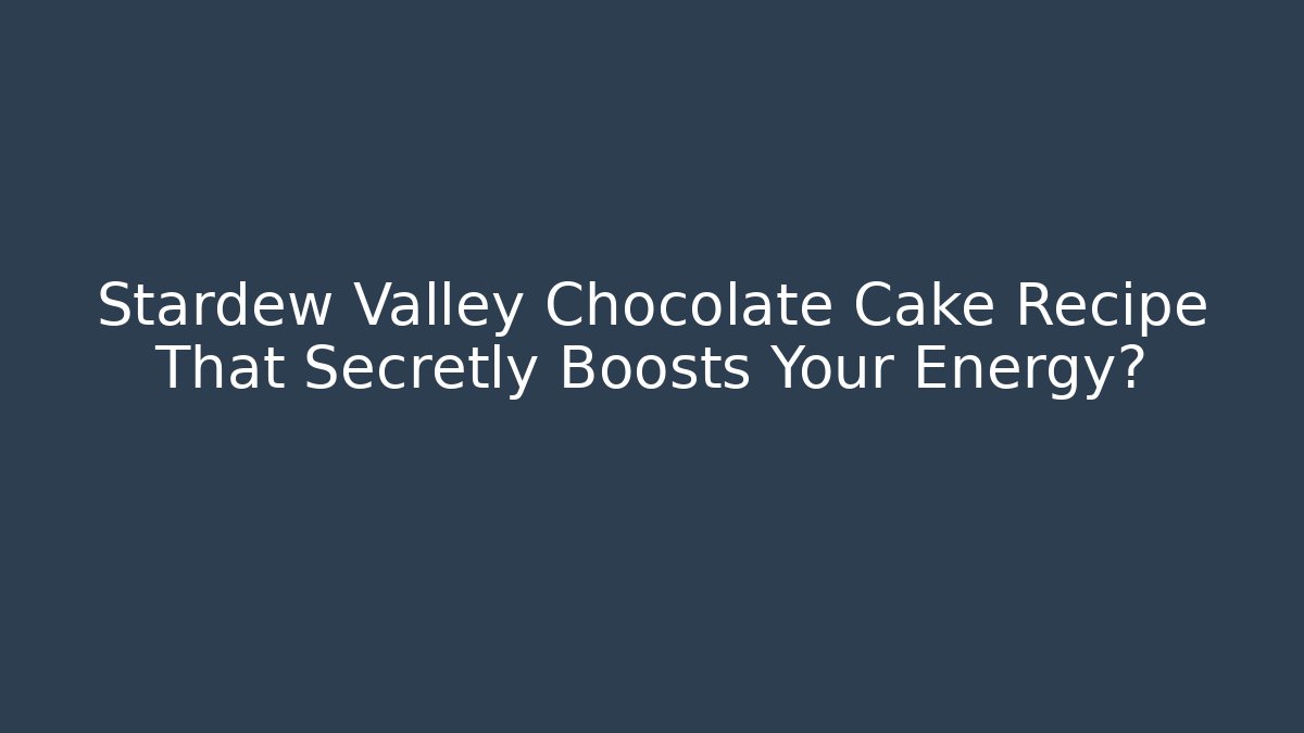 Stardew Valley Chocolate Cake Recipe That Secretly Boosts Your Energy?