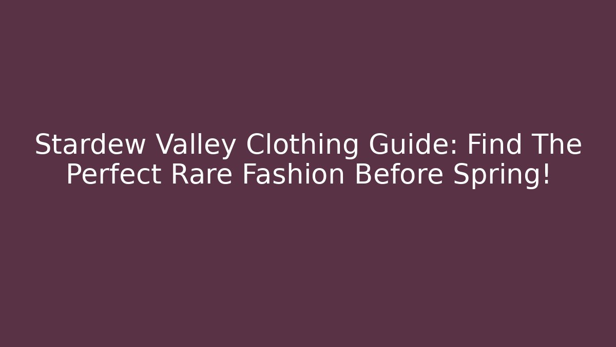 Stardew Valley Clothing Guide: Find The Perfect Rare Fashion Before Spring!