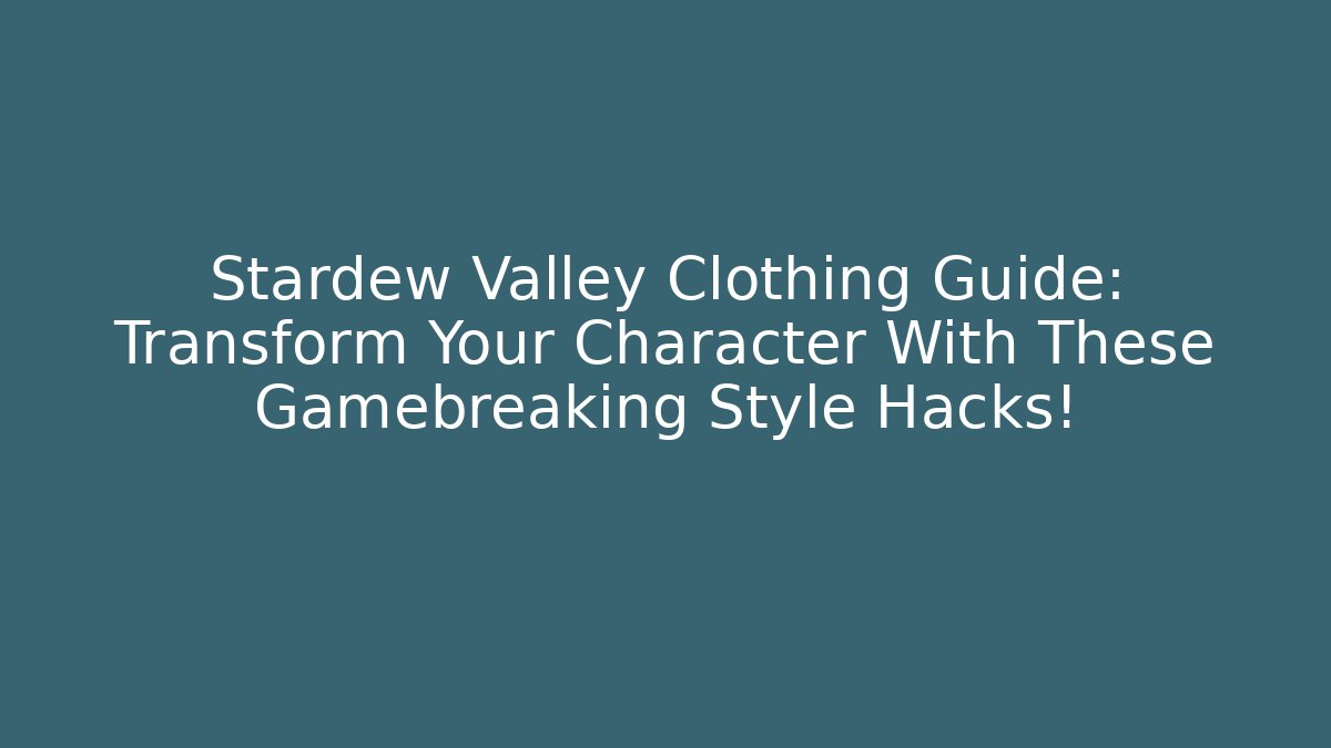 Stardew Valley Clothing Guide: Transform Your Character With These Gamebreaking Style Hacks!