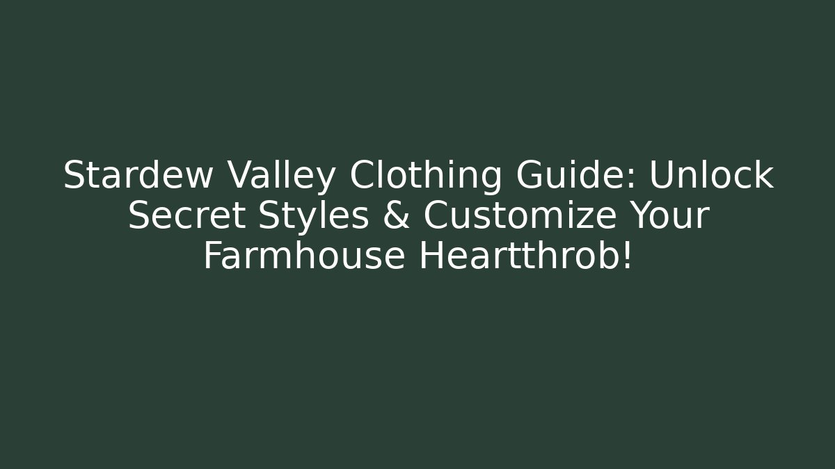 Stardew Valley Clothing Guide: Unlock Secret Styles & Customize Your Farmhouse Heartthrob!