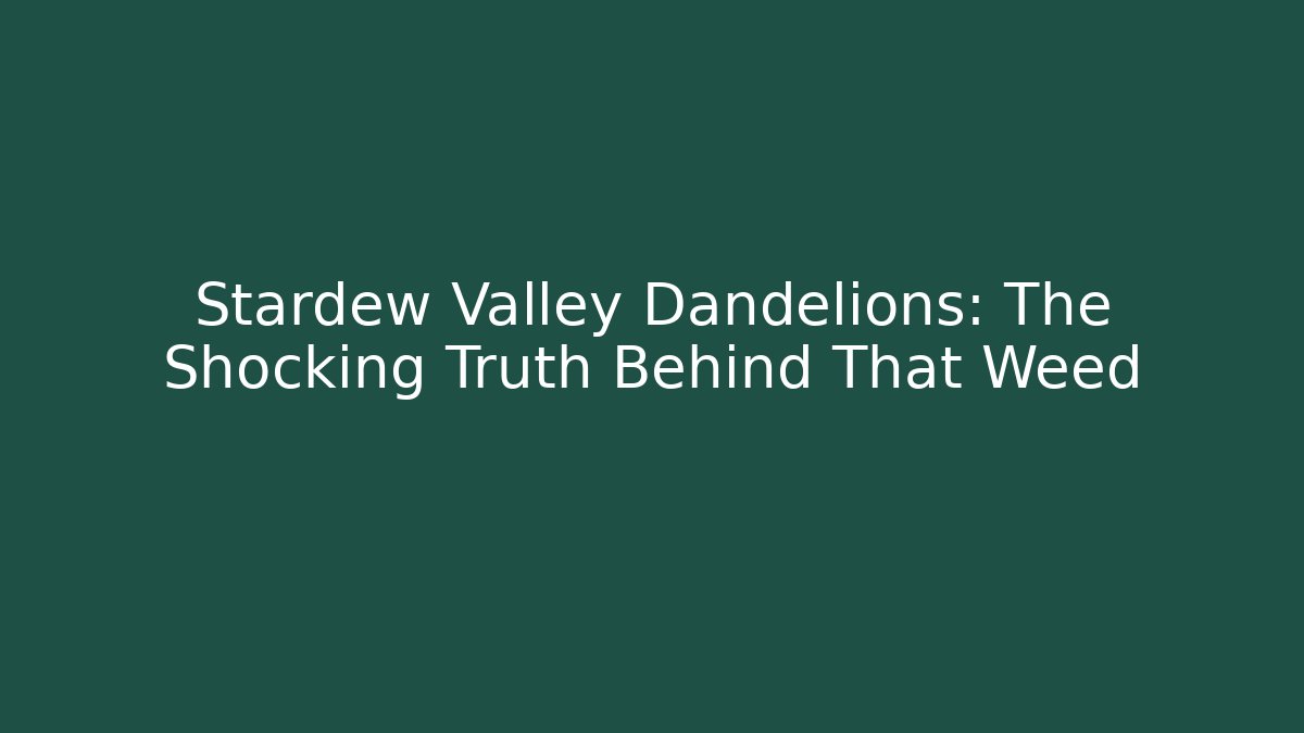 Stardew Valley Dandelions: The Shocking Truth Behind That Weed - Critter Realm