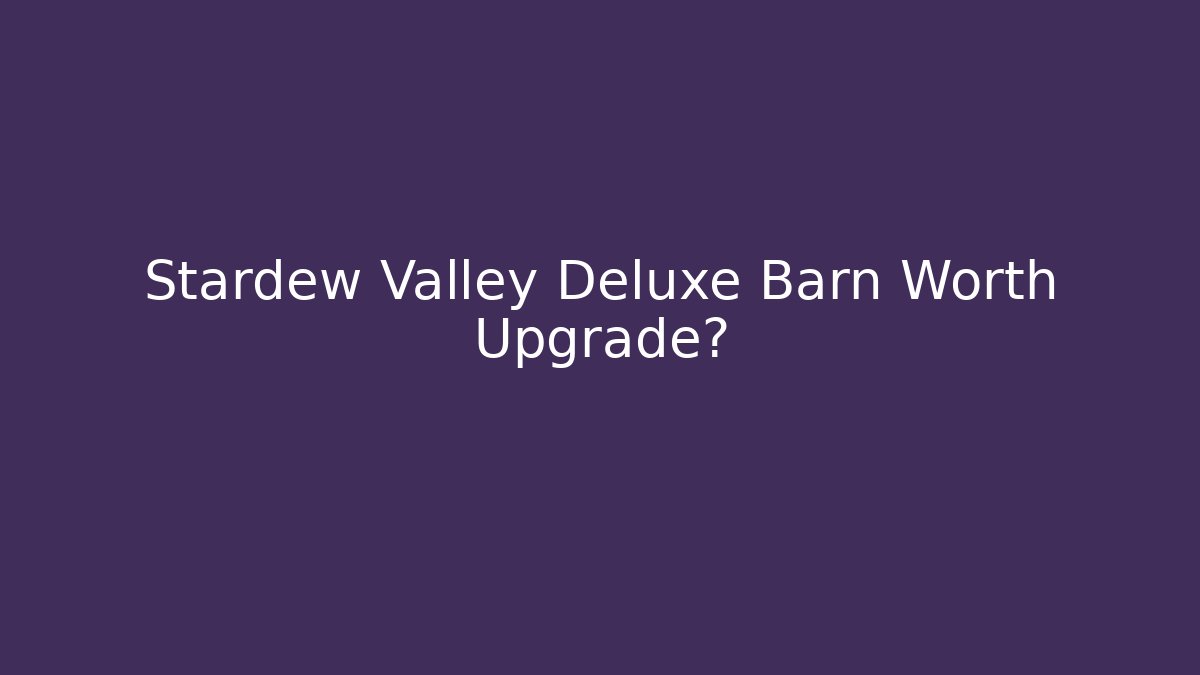 Stardew Valley Deluxe Barn Worth Upgrade?
