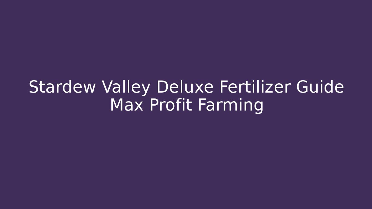 Stardew Valley Deluxe Fertilizer Guide Max Profit Farming
